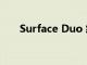 Surface Duo 终于有了 Android 11