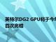 英特尔DG2 GPU将于今年在基于Alder Lake-P的笔记本电脑中首次亮相