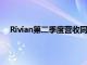 Rivian第二季度营收同比微增，维持全年产量指引不变