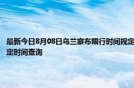 最新今日8月08日乌兰察布限行时间规定、外地车限行吗、今天限行尾号限行限号最新规定时间查询