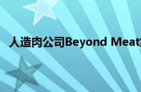 人造肉公司Beyond Meat第二财季净营收同比下滑8.8%