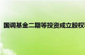 国调基金二期等投资成立股权私募合伙企业，出资额19.94亿元