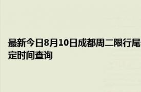 最新今日8月10日成都周二限行尾号、限行时间几点到几点限行限号最新规定时间查询