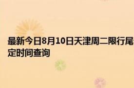 最新今日8月10日天津周二限行尾号、限行时间几点到几点限行限号最新规定时间查询