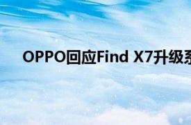 OPPO回应Find X7升级系统后快充失效：正在解决中