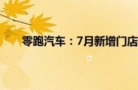 零跑汽车：7月新增门店37家，全国门店数达665家