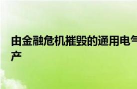 由金融危机摧毁的通用电气WMC抵押贷款部门将第11章破产