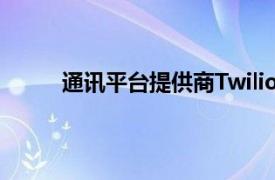 通讯平台提供商Twilio报告第二季度净亏损扩大