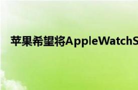 苹果希望将AppleWatchSeries4的ECG功能引入加拿大