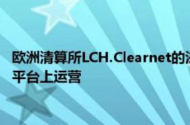 欧洲清算所LCH.Clearnet的法国分部已开始在新的现金股票交易平台上运营