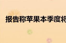 报告称苹果本季度将iPhone产量削减10％