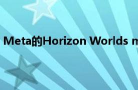 Meta的Horizon Worlds metaverse正在进行领导层重组