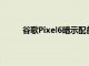 谷歌Pixel6暗示配备云台相机和50MP主传感器