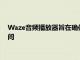 Waze音频播放器旨在确保每台Wazer都能在旅途中拥有最佳时间