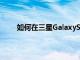 如何在三星GalaxyS21手机上安装一个UI4.0Beta