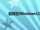 如何在Windows11中检查笔记本电池的健康状况