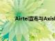 Airtel宣布与AxisBank建立战略合作伙伴关系