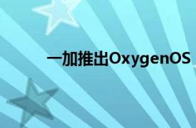 一加推出OxygenOS 11 这是5个主要的新功能