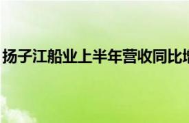 扬子江船业上半年营收同比增长15.3%至130.49亿元人民币