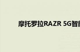 摩托罗拉RAZR 5G智能手机官方价格1399美元