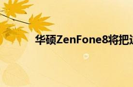 华硕ZenFone8将把这个独特的功能抛在脑后