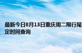 最新今日8月13日重庆周二限行尾号、限行时间几点到几点限行限号最新规定时间查询