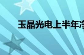 玉晶光电上半年净利润21亿元新台币