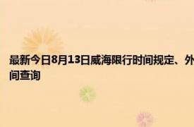 最新今日8月13日威海限行时间规定、外地车限行吗、今天限行尾号限行限号最新规定时间查询