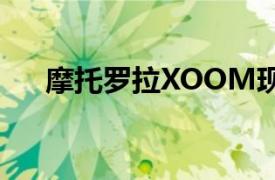 摩托罗拉XOOM现已摇动4G根基3.2.2