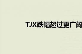 TJX跌幅超过更广阔的市场你应该知道什么