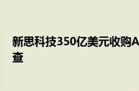 新思科技350亿美元收购Ansys的交易面临英国监管机构调查