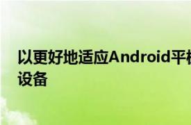 以更好地适应Android平板电脑和Chromebook等大屏幕设备