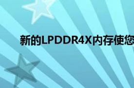 新的LPDDR4X内存使您可以同时运行多个应用程序