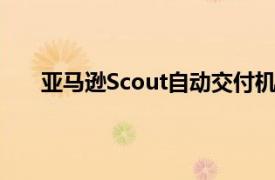 亚马逊Scout自动交付机器人在加利福尼亚开始交付