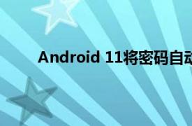 Android 11将密码自动填充与键盘集成变得更好