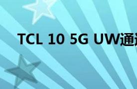 TCL 10 5G UW通过VERIZON登陆美国