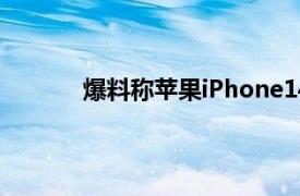 爆料称苹果iPhone14系列将有史上最大电池