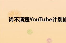 尚不清楚YouTube计划如何通过直接销售来产生收入