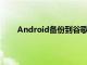 Android备份到谷歌云端硬盘的功能已被破坏很多