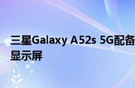 三星Galaxy A52s 5G配备6.5英寸FHD+120Hz AMOLED显示屏