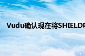 Vudu确认现在将SHIELD电视上的播放限制为HDX质量