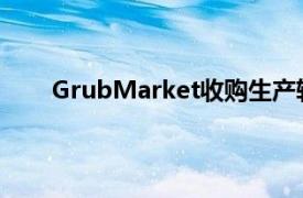 GrubMarket收购生产软件提供商Frantoni和GSS