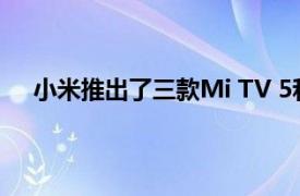 小米推出了三款Mi TV 5和Mi TV 5 Pro系列智能电视