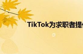 TikTok为求职者提供了一个新的简历功能