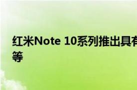 红米Note 10系列推出具有108MP摄像头和33W快速充电等