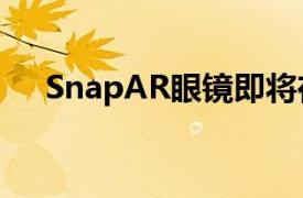 SnapAR眼镜即将在AR效果中描绘世界