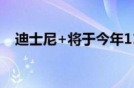 迪士尼+将于今年11月推出每月6.99美元