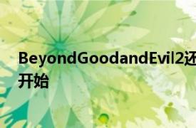 BeyondGoodandEvil2还活着据报道外部游戏测试将很快开始