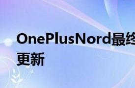 OnePlusNord最终获得稳定的Android 11更新