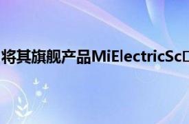 将其旗舰产品MiElectricSc​​ooterPro2的新版本推向市场